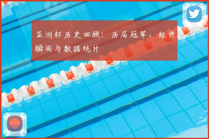 亚洲杯历史回顾：历届冠军、经典瞬间与数据统计