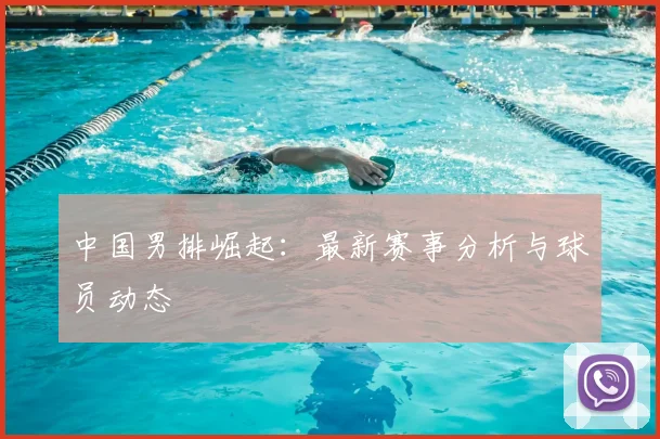 中国男排崛起：最新赛事分析与球员动态