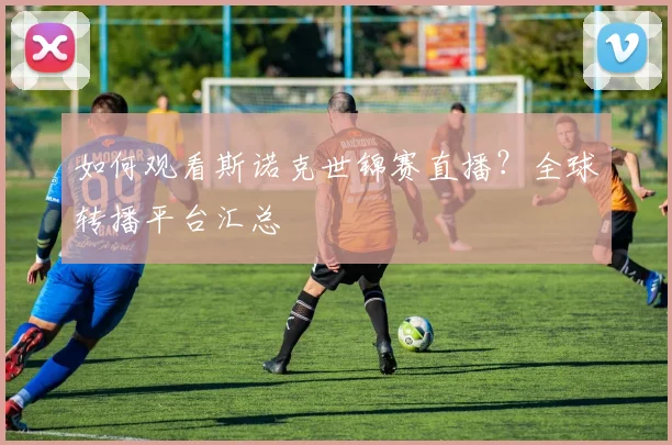如何观看斯诺克世锦赛直播？全球转播平台汇总