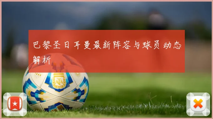 巴黎圣日耳曼最新阵容与球员动态解析