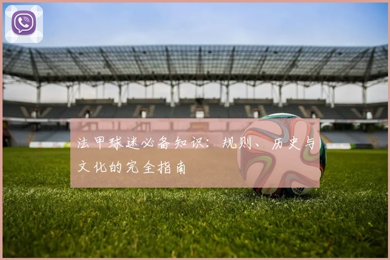 法甲球迷必备知识:规则、历史与文化的完全指南