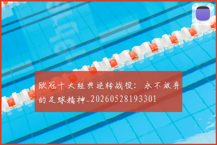 欧冠十大经典逆转战役：永不放弃的足球精神_20260528193301