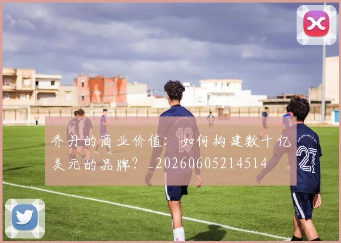 乔丹的商业价值:如何构建数十亿美元的品牌?_20260605214514