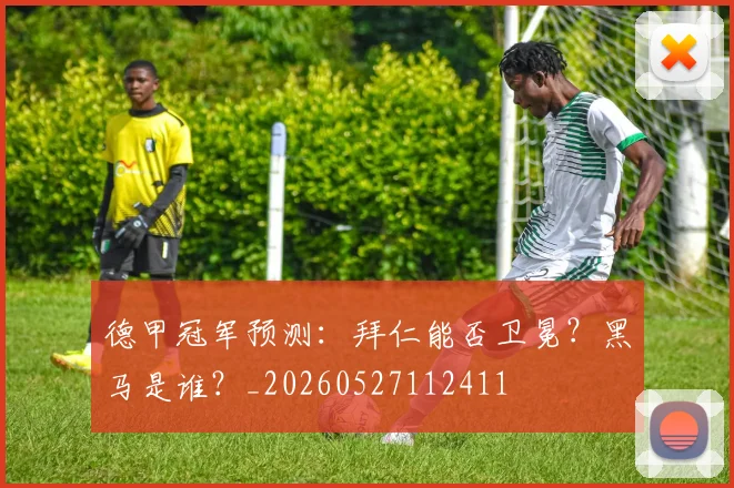德甲冠军预测：拜仁能否卫冕？黑马是谁？_20260527112411