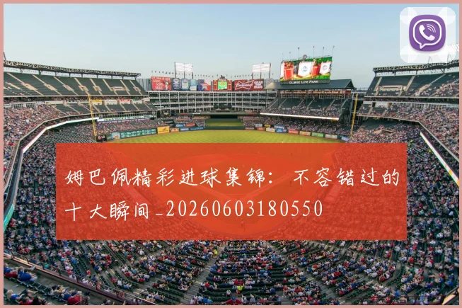 姆巴佩精彩进球集锦：不容错过的十大瞬间_20260603180550