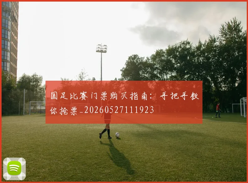 国足比赛门票购买指南：手把手教你抢票_20260527111923