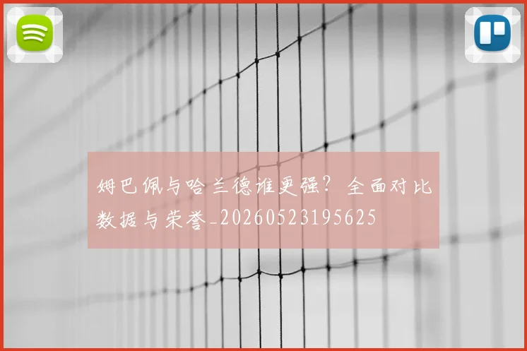 姆巴佩与哈兰德谁更强?全面对比数据与荣誉_20260523195625