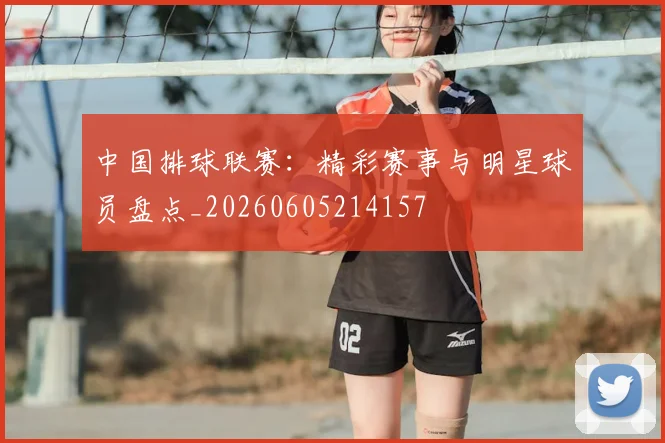 中国排球联赛：精彩赛事与明星球员盘点_20260605214157