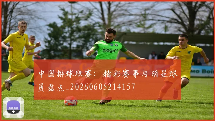 中国排球联赛:精彩赛事与明星球员盘点_20260605214157