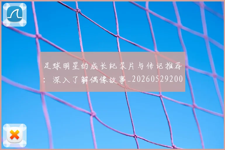 足球明星的成长纪录片与传记推荐：深入了解偶像故事_20260529200835