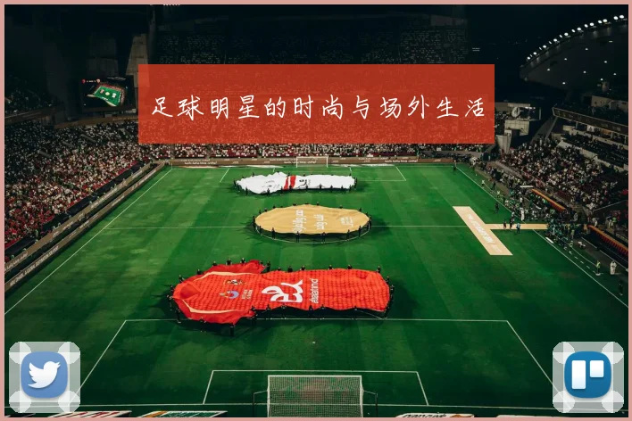 足球明星的时尚与场外生活