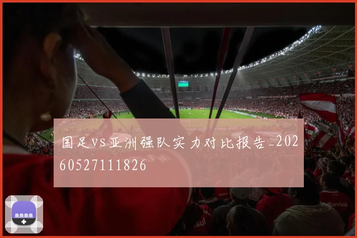 国足vs亚洲强队实力对比报告_20260527111826