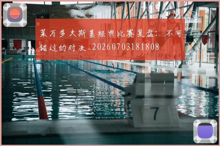 莱万多夫斯基经典比赛复盘：不可错过的对决_20260703181808